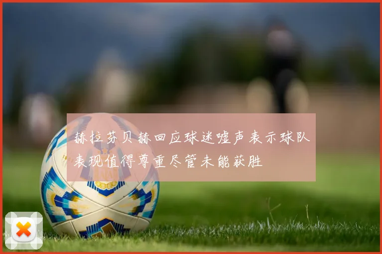 赫拉芬贝赫回应球迷嘘声表示球队表现值得尊重尽管未能获胜