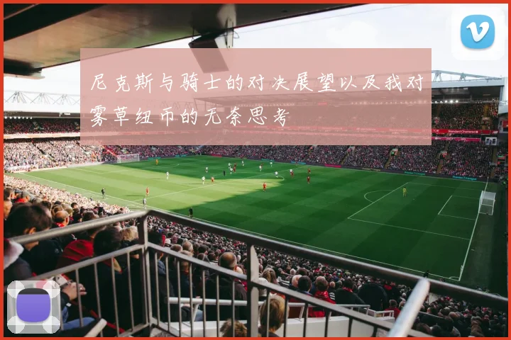 尼克斯与骑士的对决展望以及我对雾草纽币的无奈思考